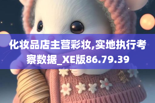 化妆品店主营彩妆,实地执行考察数据_XE版86.79.39