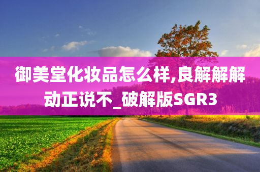 御美堂化妆品怎么样,良解解解动正说不_破解版SGR3