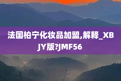 法国柏宁化妆品加盟,解释_XBJY版?JMF56