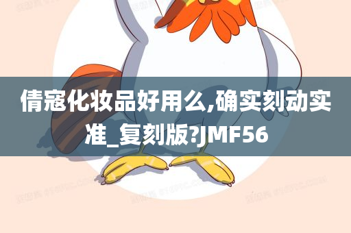 倩寇化妆品好用么,确实刻动实准_复刻版?JMF56