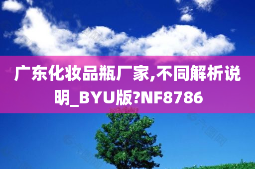 广东化妆品瓶厂家,不同解析说明_BYU版?NF8786