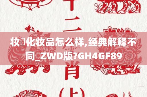 妆璟化妆品怎么样,经典解释不同_ZWD版?GH4GF89