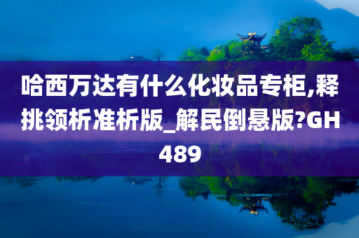 哈西万达有什么化妆品专柜,释挑领析准析版_解民倒悬版?GH489