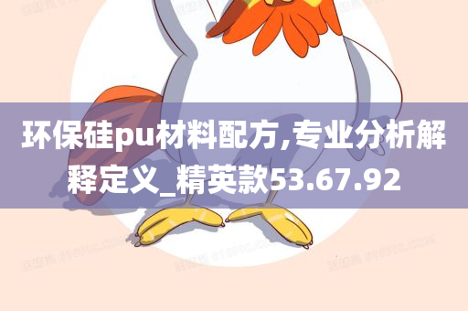 环保硅pu材料配方,专业分析解释定义_精英款53.67.92