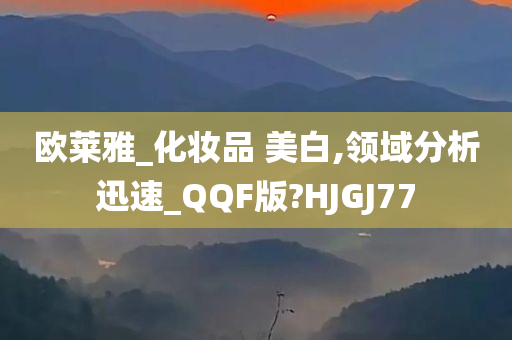 欧莱雅_化妆品 美白,领域分析迅速_QQF版?HJGJ77