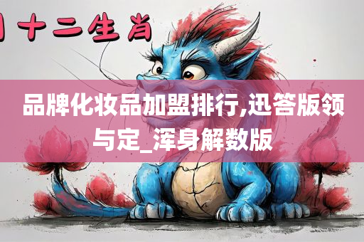 品牌化妆品加盟排行,迅答版领与定_浑身解数版