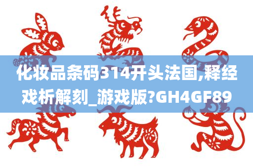 化妆品条码314开头法国,释经戏析解刻_游戏版?GH4GF89