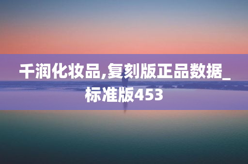 千润化妆品,复刻版正品数据_标准版453