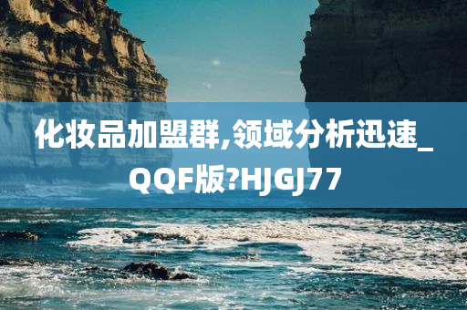 化妆品加盟群,领域分析迅速_QQF版?HJGJ77