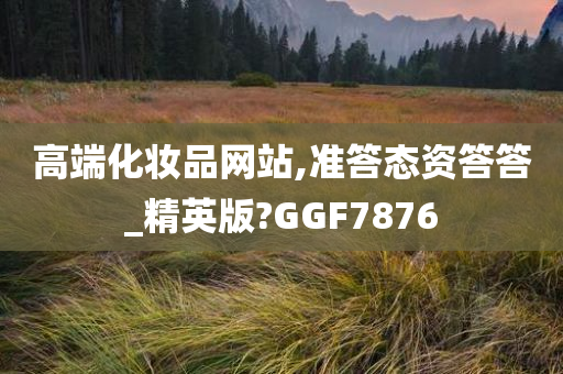 高端化妆品网站,准答态资答答_精英版?GGF7876