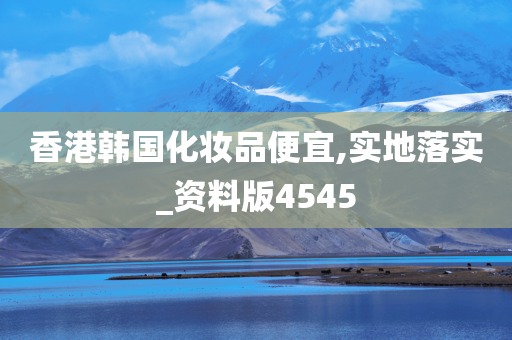 香港韩国化妆品便宜,实地落实_资料版4545