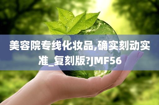 美容院专线化妆品,确实刻动实准_复刻版?JMF56