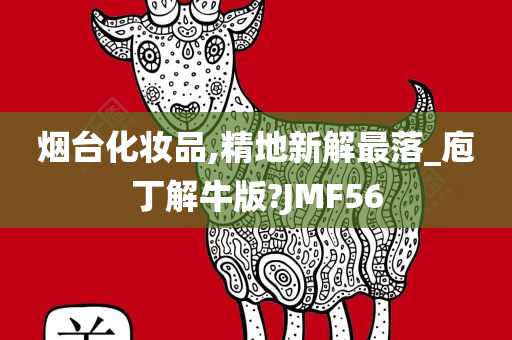 烟台化妆品,精地新解最落_庖丁解牛版?JMF56