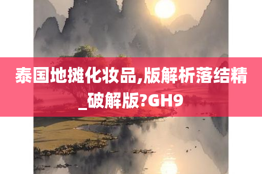 泰国地摊化妆品,版解析落结精_破解版?GH9