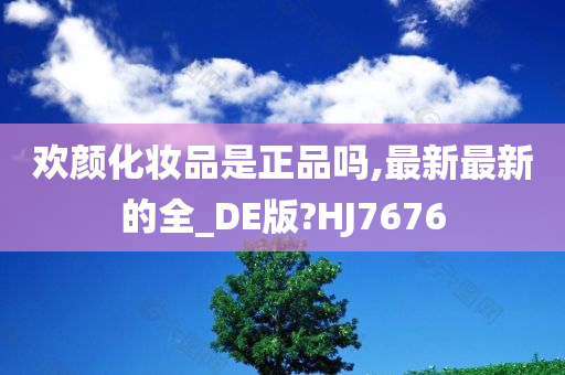 欢颜化妆品是正品吗,最新最新的全_DE版?HJ7676