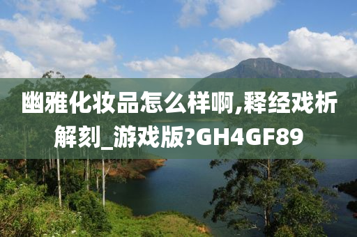 幽雅化妆品怎么样啊,释经戏析解刻_游戏版?GH4GF89