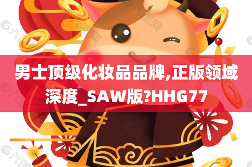 男士顶级化妆品品牌,正版领域深度_SAW版?HHG77