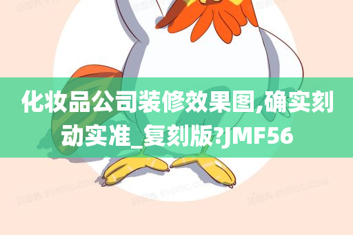 化妆品公司装修效果图,确实刻动实准_复刻版?JMF56