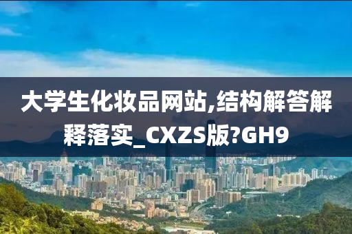 大学生化妆品网站,结构解答解释落实_CXZS版?GH9