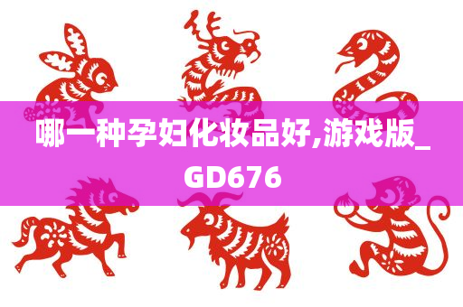 哪一种孕妇化妆品好,游戏版_GD676