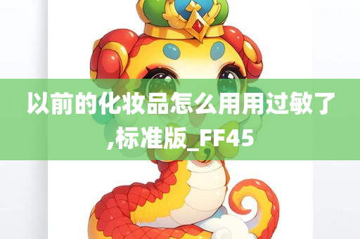 以前的化妆品怎么用用过敏了,标准版_FF45