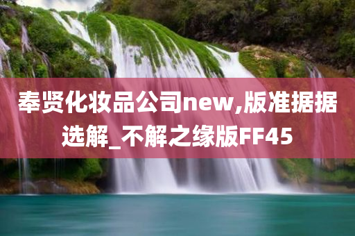 奉贤化妆品公司new,版准据据选解_不解之缘版FF45