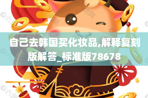 自己去韩国买化妆品,解释复刻版解答_标准版78678