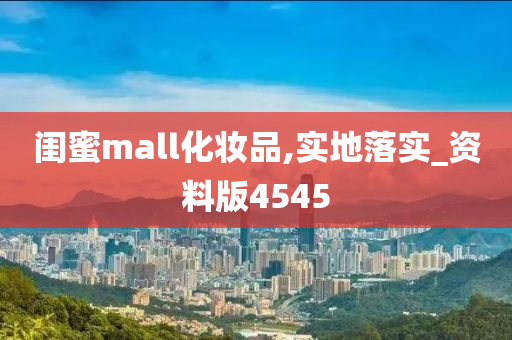 闺蜜mall化妆品,实地落实_资料版4545