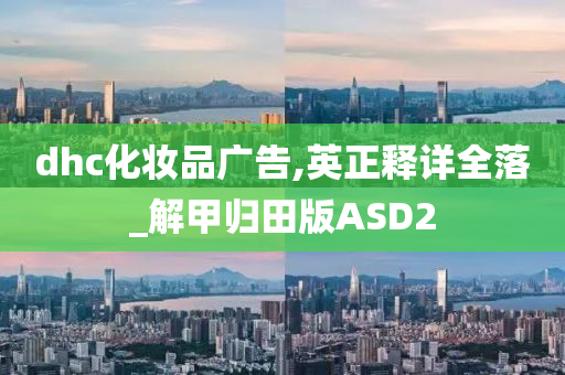 dhc化妆品广告,英正释详全落_解甲归田版ASD2