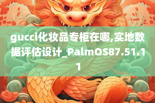 gucci化妆品专柜在哪,实地数据评估设计_PalmOS87.51.11