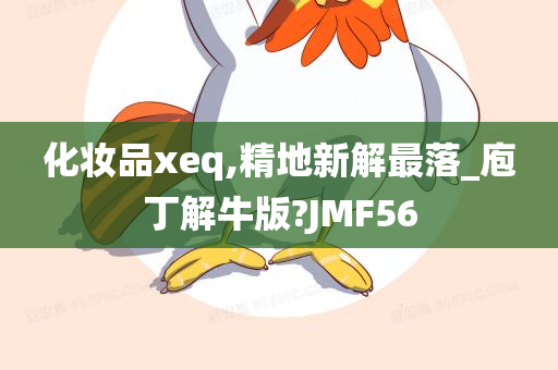 化妆品xeq,精地新解最落_庖丁解牛版?JMF56