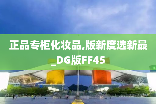 正品专柜化妆品,版新度选新最_DG版FF45