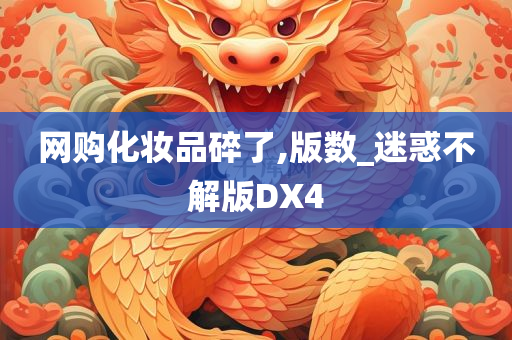 网购化妆品碎了,版数_迷惑不解版DX4