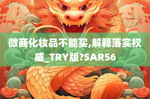 微商化妆品不能买,解释落实权威_TRY版?SAR56