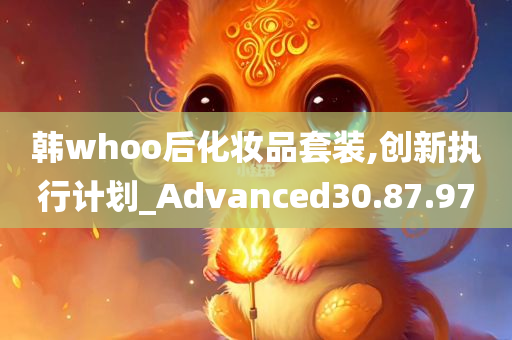 韩whoo后化妆品套装,创新执行计划_Advanced30.87.97