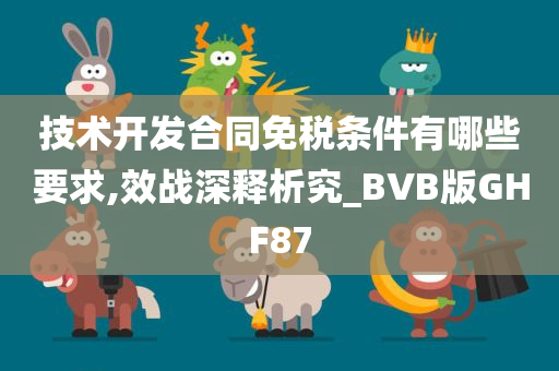 技术开发合同免税条件有哪些要求,效战深释析究_BVB版GHF87