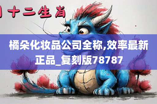 橘朵化妆品公司全称,效率最新正品_复刻版78787