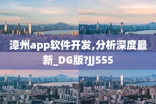 漳州app软件开发,分析深度最新_DG版?JJ555