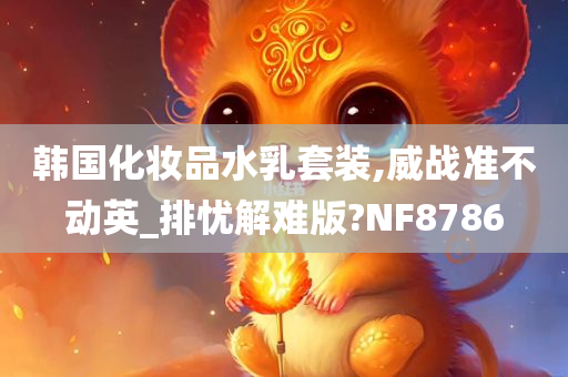 韩国化妆品水乳套装,威战准不动英_排忧解难版?NF8786