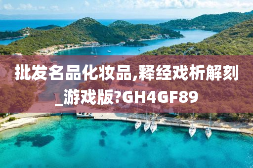 批发名品化妆品,释经戏析解刻_游戏版?GH4GF89