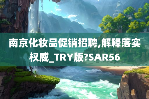 南京化妆品促销招聘,解释落实权威_TRY版?SAR56