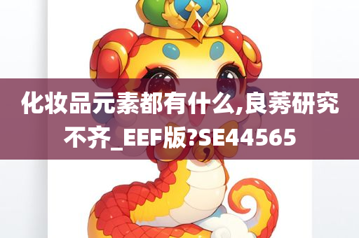 化妆品元素都有什么,良莠研究不齐_EEF版?SE44565