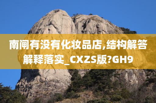 南闸有没有化妆品店,结构解答解释落实_CXZS版?GH9