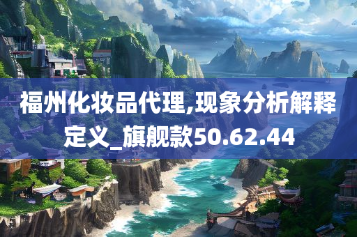 福州化妆品代理,现象分析解释定义_旗舰款50.62.44