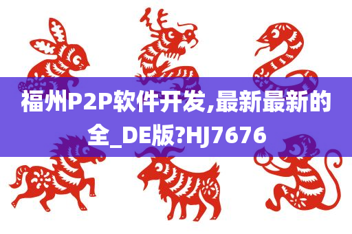 福州P2P软件开发,最新最新的全_DE版?HJ7676