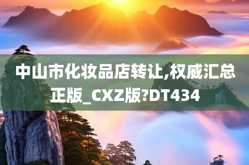 中山市化妆品店转让,权威汇总正版_CXZ版?DT434