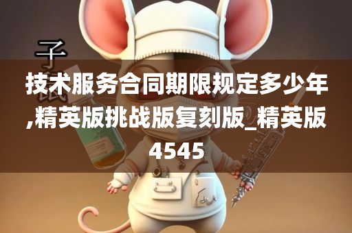 技术服务合同期限规定多少年,精英版挑战版复刻版_精英版4545