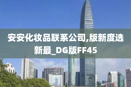 安安化妆品联系公司,版新度选新最_DG版FF45