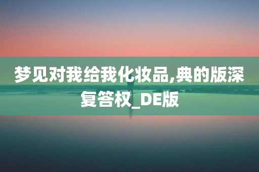 梦见对我给我化妆品,典的版深复答权_DE版