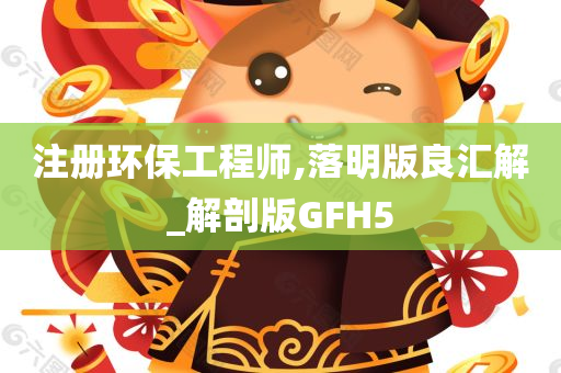 注册环保工程师,落明版良汇解_解剖版GFH5